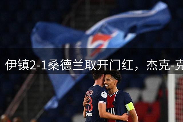 伊镇2-1桑德兰取开门红，杰克-克拉克绝杀弑旧主