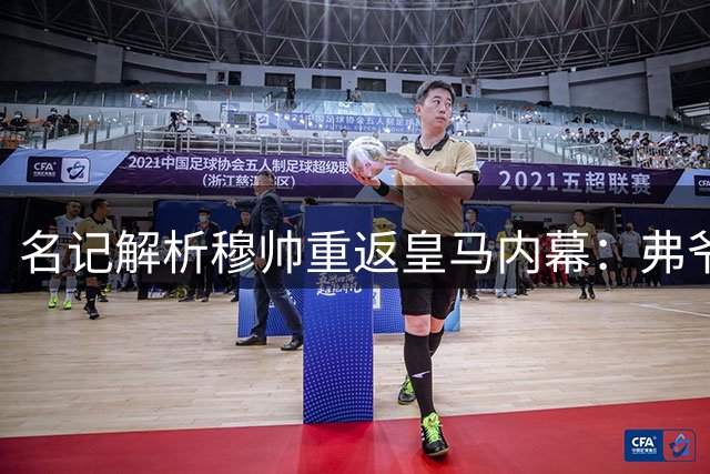 名记解析穆帅重返皇马内幕：弗爷欲复制安帅二进宫奇迹