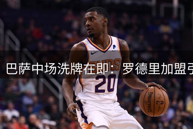 巴萨中场洗牌在即：罗德里加盟引发马克斯离队传闻