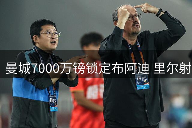 曼城7000万镑锁定布阿迪 里尔射手即将加盟蓝月亮