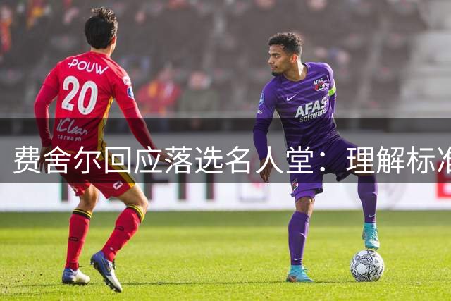 费舍尔回应落选名人堂：理解标准差异 坦然面对差距