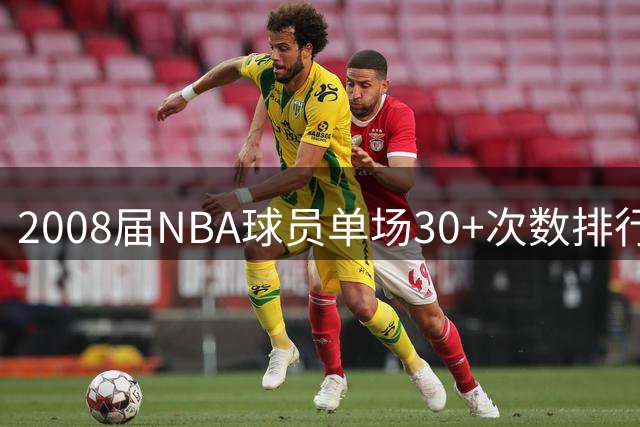 2008届NBA球员单场30+次数排行：威少高居榜首